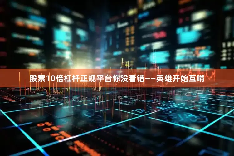 股票10倍杠杆正规平台你没看错——英雄开始互啃