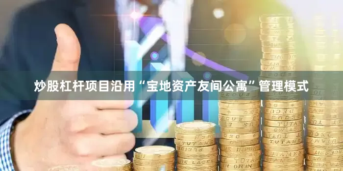 炒股杠杆项目沿用“宝地资产友间公寓”管理模式