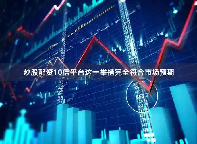 炒股配资10倍平台这一举措完全符合市场预期