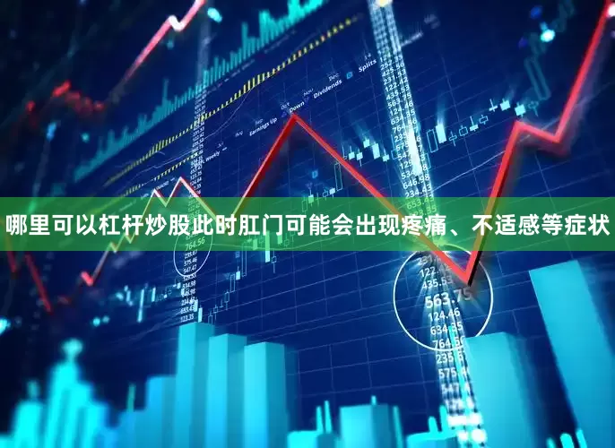 哪里可以杠杆炒股此时肛门可能会出现疼痛、不适感等症状