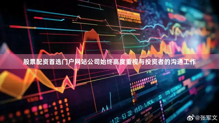股票配资首选门户网站公司始终高度重视与投资者的沟通工作