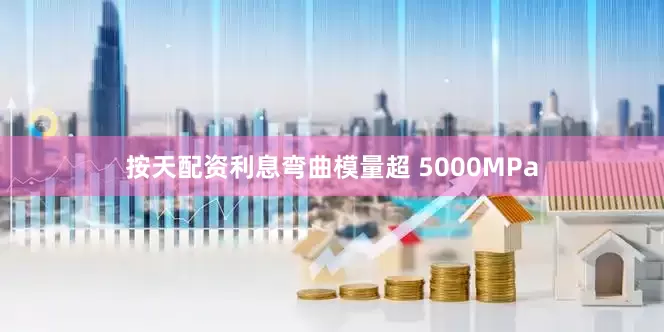 按天配资利息弯曲模量超 5000MPa