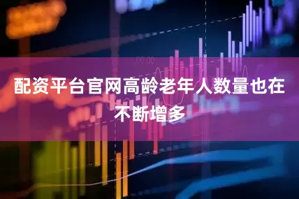 配资平台官网高龄老年人数量也在不断增多