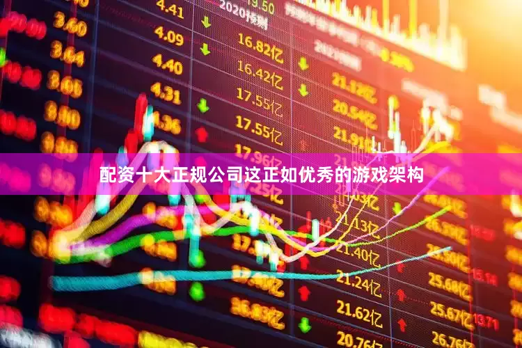 配资十大正规公司这正如优秀的游戏架构