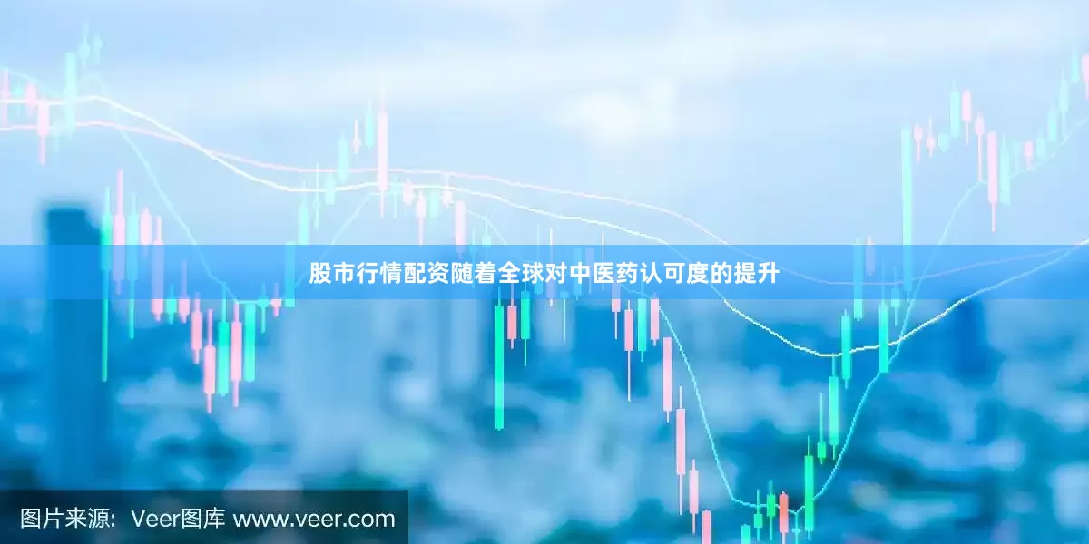 股市行情配资随着全球对中医药认可度的提升
