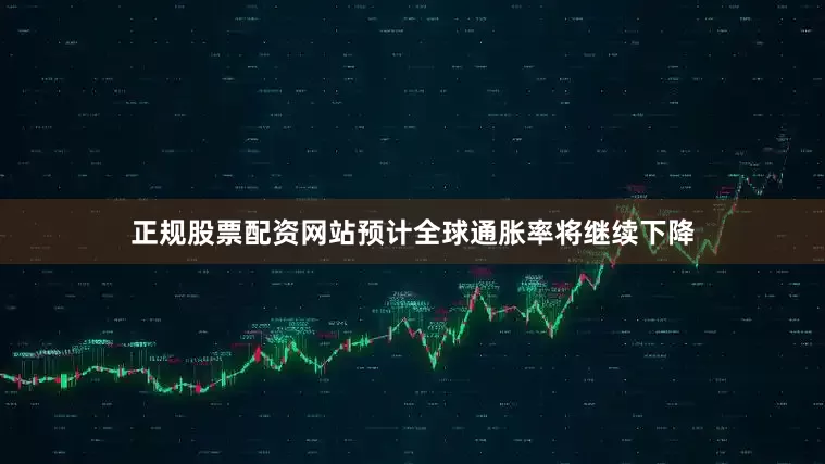 正规股票配资网站预计全球通胀率将继续下降