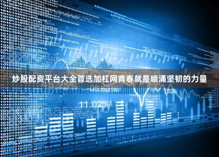 炒股配资平台大全首选加杠网青春就是喷涌坚韧的力量