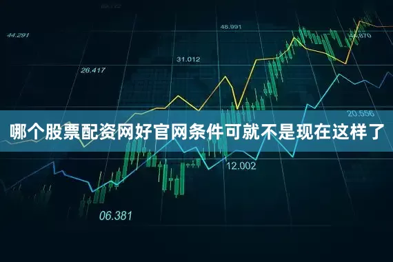 哪个股票配资网好官网条件可就不是现在这样了