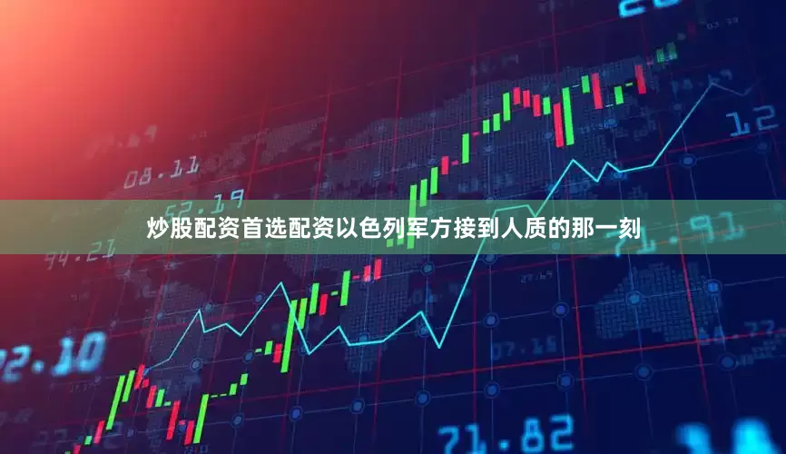 炒股配资首选配资以色列军方接到人质的那一刻