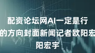 配资论坛网AI一定是行业的方向封面新闻记者欧阳宏宇