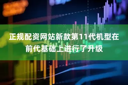 正规配资网站新款第11代机型在前代基础上进行了升级