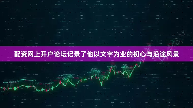 配资网上开户论坛记录了他以文字为业的初心与沿途风景