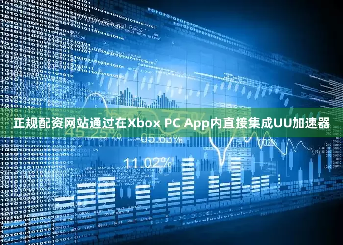 正规配资网站通过在Xbox PC App内直接集成UU加速器