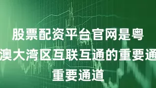 股票配资平台官网是粤港澳大湾区互联互通的重要通道