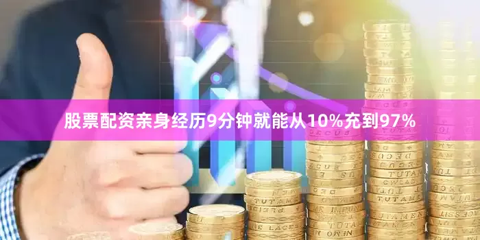 股票配资亲身经历9分钟就能从10%充到97%