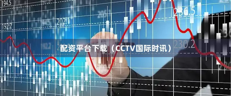 配资平台下载（CCTV国际时讯）
